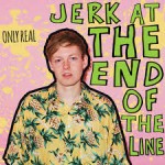 Only Real - Cadillac Girl - Jerk at the End of the Line