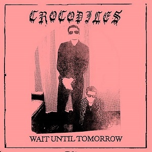 Crocodiles - Wait Until Tomorrow