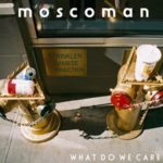 Moscoman-What-Do-We-Care-feat.-Tom-Sanders-Teleman